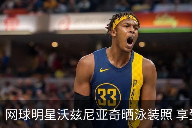 网球明星沃兹尼亚奇晒泳装照 享受婚后幸福时光